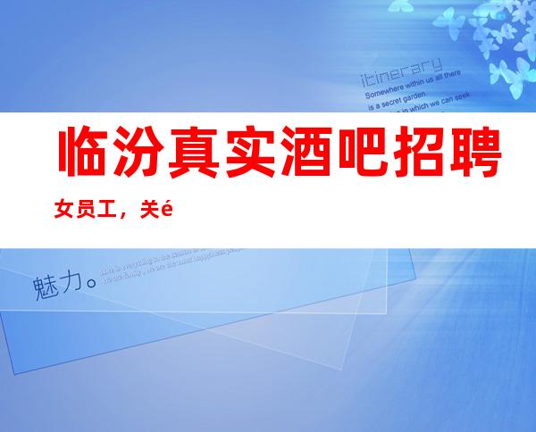 临汾真实酒吧招聘女员工,关键是生意好/店内直招