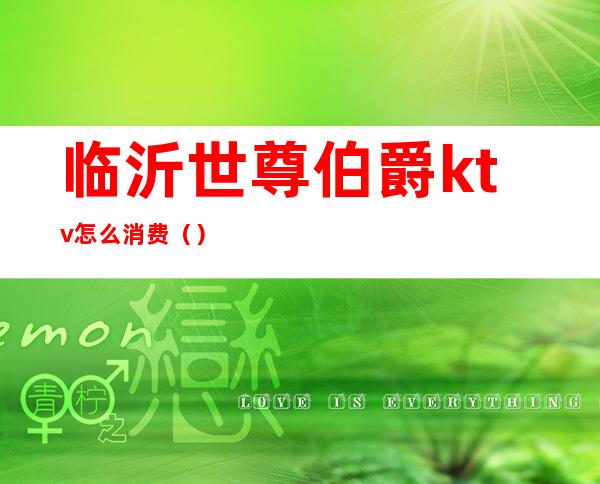 临沂世尊伯爵ktv怎么消费()