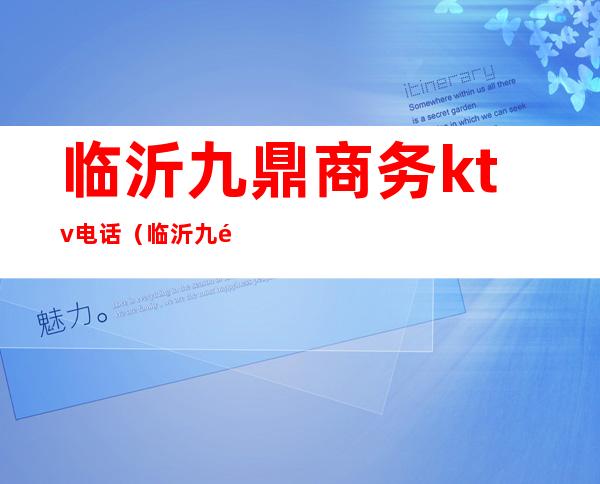 临沂九鼎商务ktv电话(临沂九鼎商务ktv电话多少)