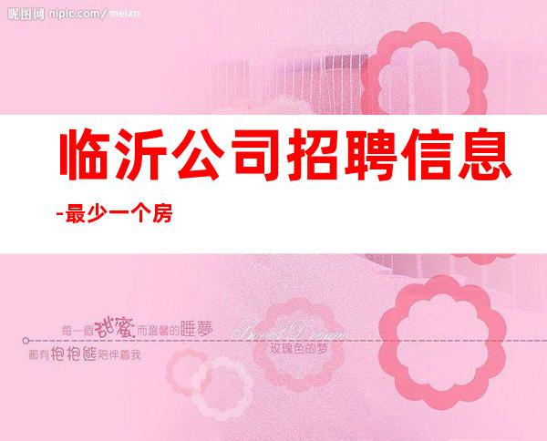 临沂公司招聘信息-最少一个房
