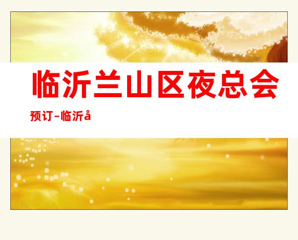 临沂兰山区夜总会预订 – 临沂兰山商务KTV