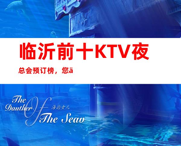 临沂前十KTV夜总会预订榜，您了解几家 – 临沂兰山商务KTV