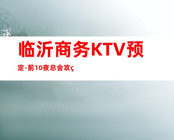 临沂商务KTV预定-前10夜总会攻略 – 临沂开发区商务KTV