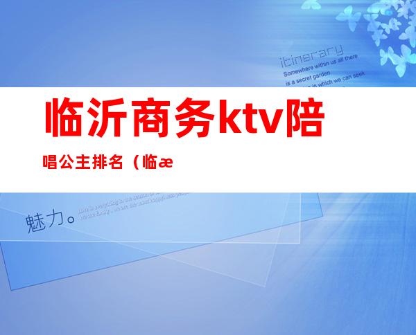 临沂商务ktv陪唱公主排名(临沂的ktv公主怎么样)