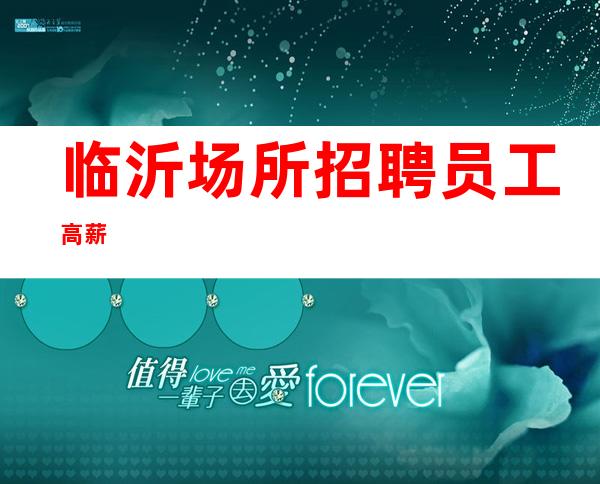 临沂场所招聘员工高薪
