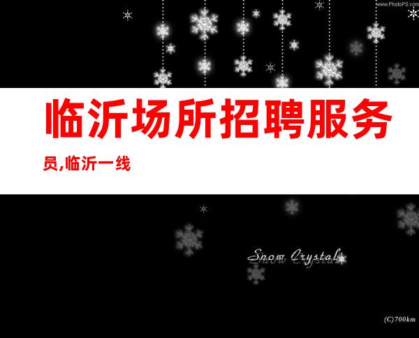 临沂场所招聘服务员,临沂一线酒吧工资高不用工衣勤能补拙