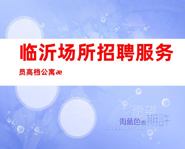 临沂场所招聘服务员高档公寓服务员公主