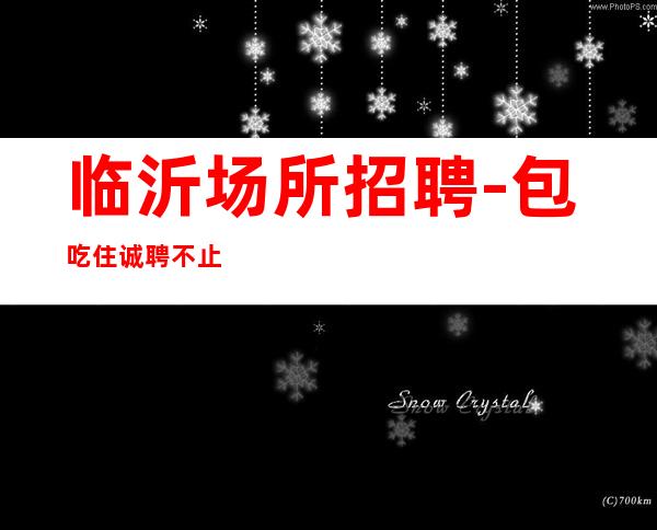 临沂场所招聘-包吃住诚聘不止一家