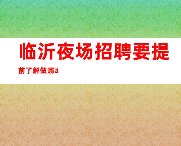 临沂夜场招聘要提前了解做哪些工作岗位,不同
