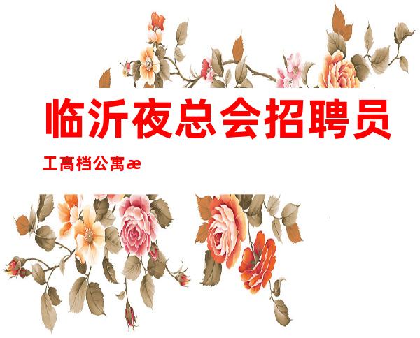 临沂夜总会招聘员工高档公寓收银员服务员临沂