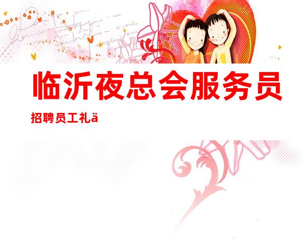 临沂夜总会服务员招聘员工礼仪