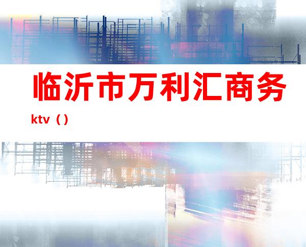临沂市万利汇商务ktv()