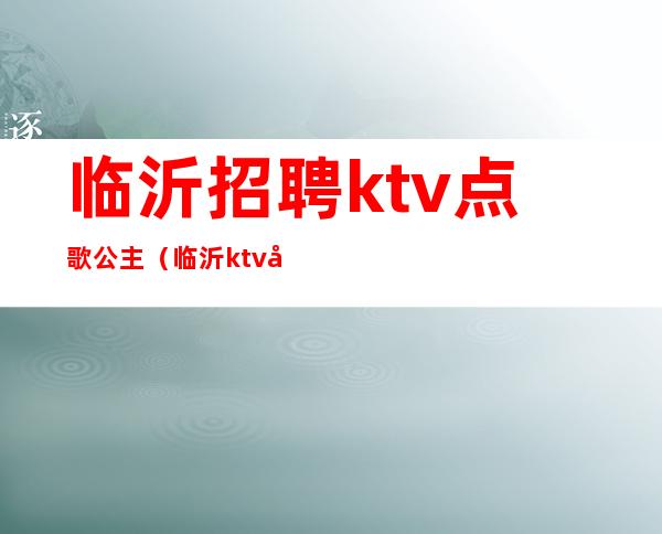 临沂招聘ktv点歌公主(临沂ktv公主小费多少)