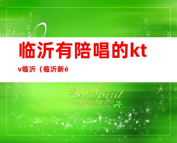 临沂有陪唱的ktv临沂(临沂新闻大厦ktv陪唱)