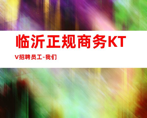 临沂正规商务KTV招聘员工-我们是一个团队