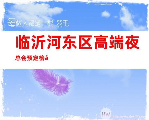 临沂河东区高端夜总会预定榜单!强力推荐这五家! – 临沂罗庄商务KTV