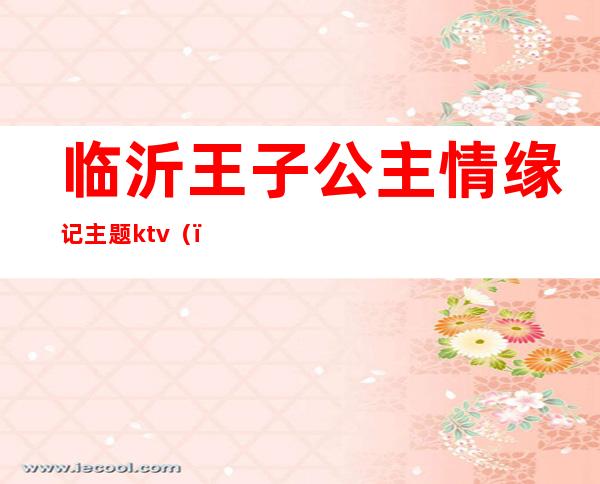 临沂王子公主情缘记主题ktv()