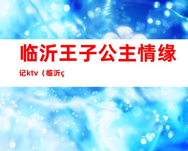 临沂王子公主情缘记ktv(临沂王子公主情缘记)