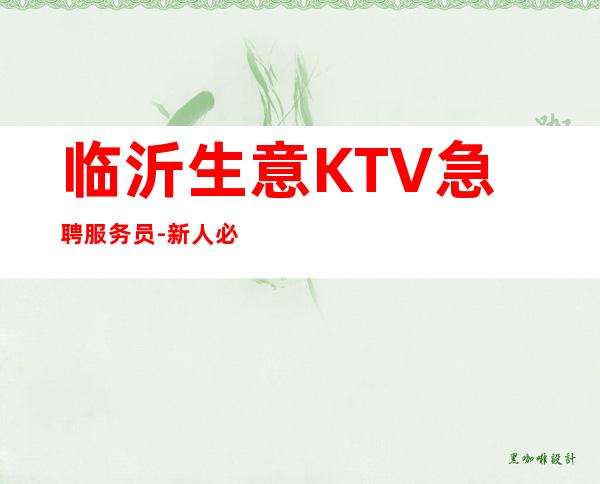 临沂生意KTV急聘服务员-新人必看的夜总会信息