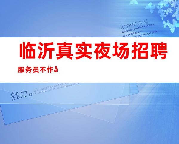 临沂真实夜场招聘服务员 不作假，不压工资