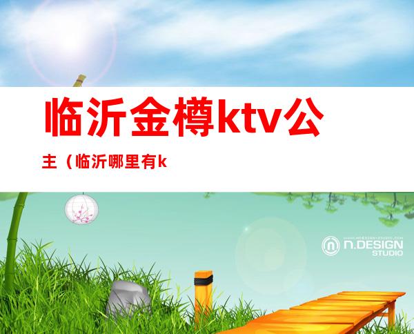 临沂金樽ktv公主(临沂哪里有ktv公主)