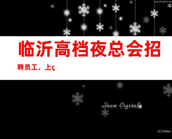临沂高档夜总会招聘员工,上班更稳定,身高I米60以上