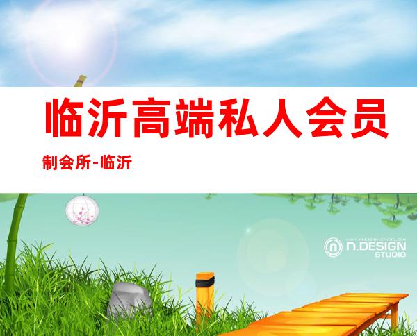 临沂高端私人会员制会所-临沂最好的会所