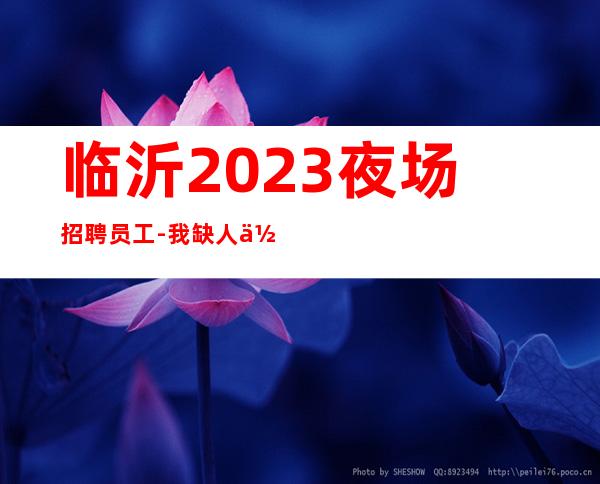 临沂2023夜场招聘员工-我缺人你缺诚聘起服务员