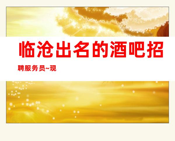 临沧出名的酒吧招聘服务员~现结1O/生意很漂亮