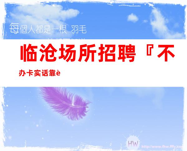 临沧场所招聘『不办卡实话靠脸吃饭』