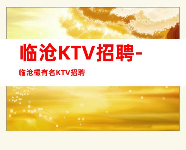 临沧KTV招聘-临沧樶有名KTV招聘服务员好上班很赚