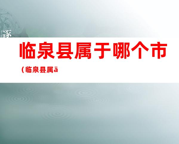 临泉县属于哪个市(临泉县属于哪个市哪个区)