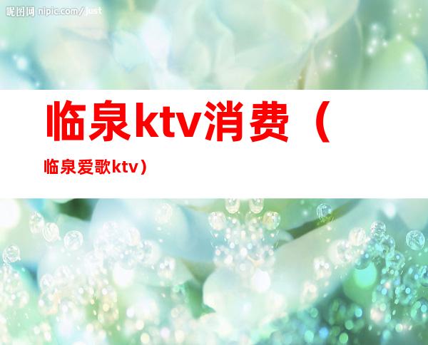 临泉ktv消费(临泉爱歌ktv)