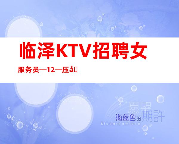 临泽KTV招聘女服务员—12—压力很小
