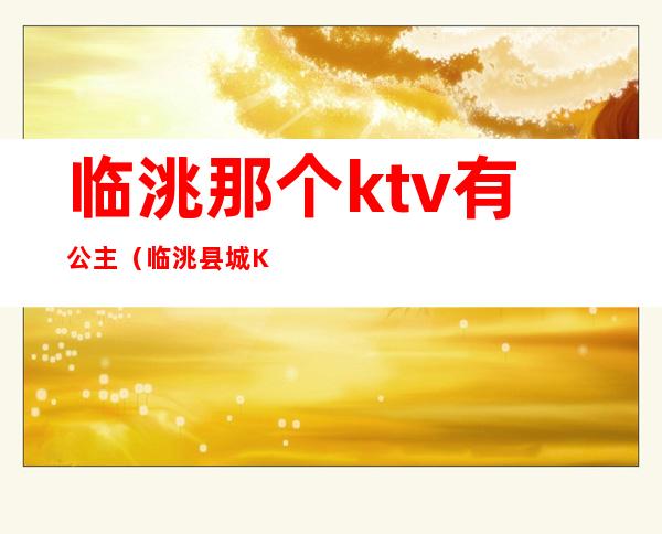 临洮那个ktv有公主(临洮县城KTV电话)