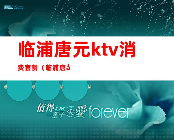 临浦唐元ktv消费套餐（临浦唐元ktv都有什么服务）