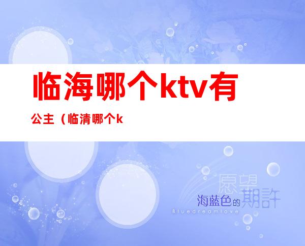 临海哪个ktv有公主(临清哪个ktv有公主)