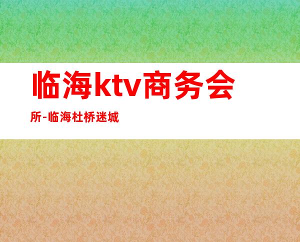 临海ktv商务会所-临海杜桥迷城KTV价格表