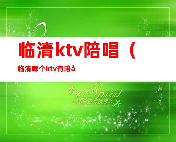 临清ktv陪唱(临清哪个ktv有陪唱)