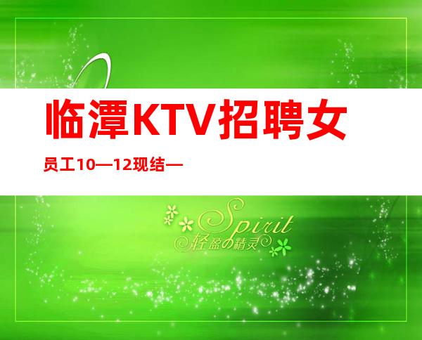 临潭KTV招聘女员工10—12现结—这里是的