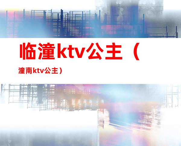临潼ktv公主（潼南ktv公主）