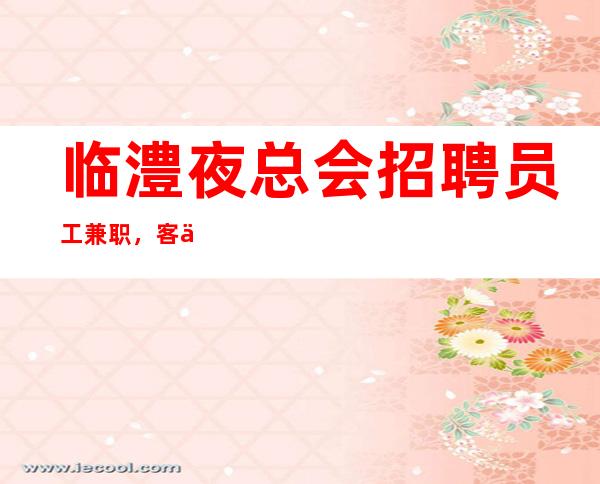 临澧夜总会招聘员工兼职，客人喝酒一般般，160cm以上