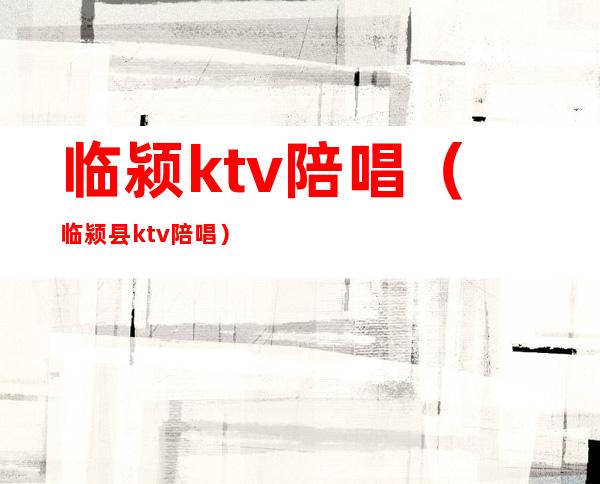 临颍ktv陪唱(临颍县ktv陪唱)