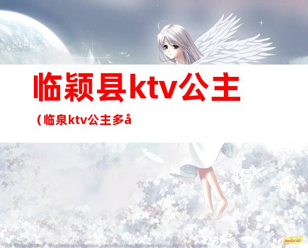 临颖县ktv公主(临泉ktv公主多少钱)
