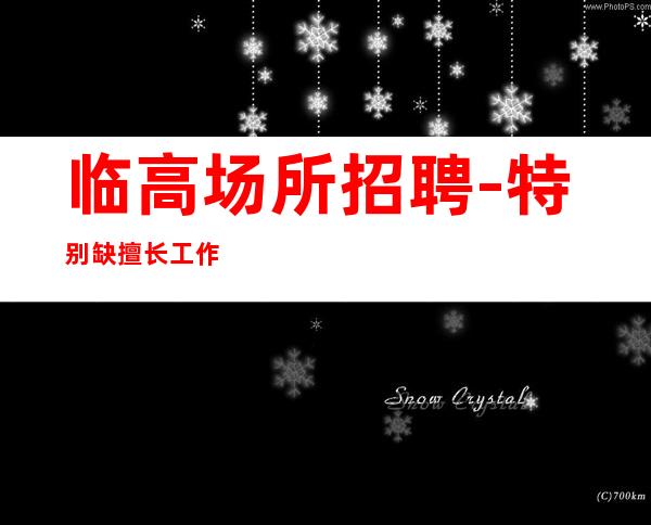 临高场所招聘-特别缺擅长工作