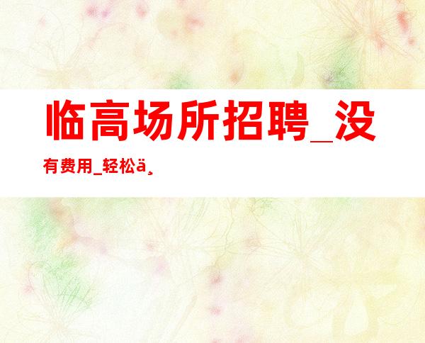 临高场所招聘_没有费用_轻松上班