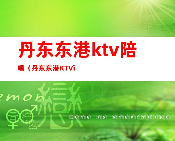 丹东东港ktv陪唱(丹东东港KTV)