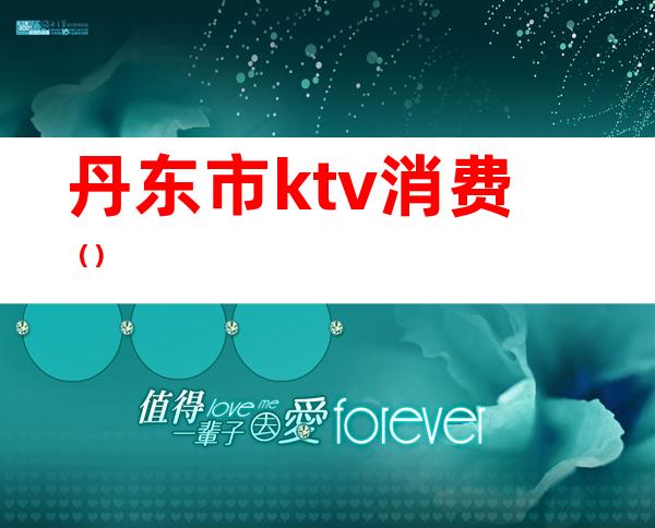 丹东市ktv消费()