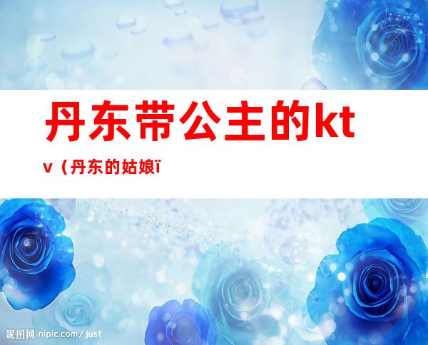 丹东带公主的ktv(丹东的姑娘)