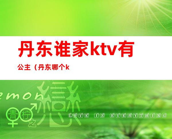 丹东谁家ktv有公主(丹东哪个ktv有公主吗)